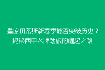 皇家贝蒂斯新赛季能否突破历史?揭秘西甲老牌劲旅的崛起之路