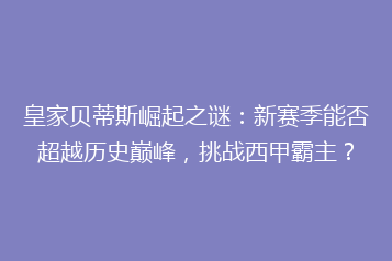 皇家贝蒂斯崛起之谜:新赛季能否超越历史巅峰,挑战西甲霸主?