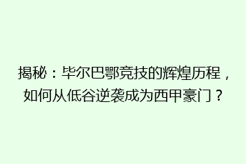 揭秘:毕尔巴鄂竞技的辉煌历程,如何从低谷逆袭成为西甲豪门?