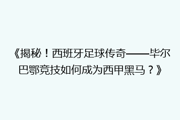 《揭秘!西班牙足球传奇——毕尔巴鄂竞技如何成为西甲黑马?》