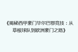 《揭秘西甲豪门毕尔巴鄂竞技：从草根球队到欧洲豪门之路》