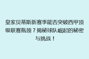 皇家贝蒂斯新赛季能否突破西甲顶级联赛瓶颈？揭秘球队崛起的秘密与挑战！