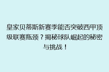 皇家贝蒂斯新赛季能否突破西甲顶级联赛瓶颈？揭秘球队崛起的秘密与挑战！