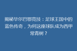 揭秘毕尔巴鄂竞技：足球王国中的蓝色传奇，为何这座球队成为西甲常青树？