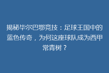 揭秘毕尔巴鄂竞技:足球王国中的蓝色传奇,为何这座球队成为西甲常青树?