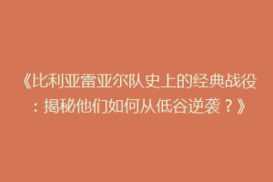 《比利亚雷亚尔队史上的经典战役：揭秘他们如何从低谷逆袭？》
