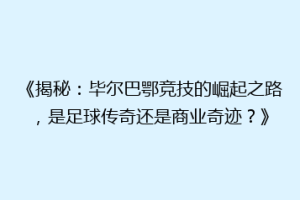《揭秘：毕尔巴鄂竞技的崛起之路，是足球传奇还是商业奇迹？》