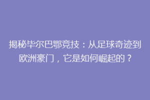 揭秘毕尔巴鄂竞技：从足球奇迹到欧洲豪门，它是如何崛起的？