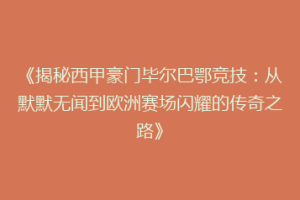 《揭秘西甲豪门毕尔巴鄂竞技：从默默无闻到欧洲赛场闪耀的传奇之路》