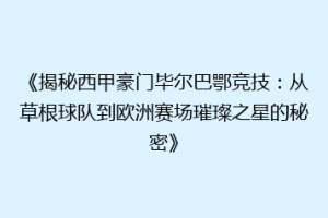 《揭秘西甲豪门毕尔巴鄂竞技：从草根球队到欧洲赛场璀璨之星的秘密》
