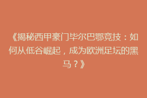 《揭秘西甲豪门毕尔巴鄂竞技：如何从低谷崛起，成为欧洲足坛的黑马？》
