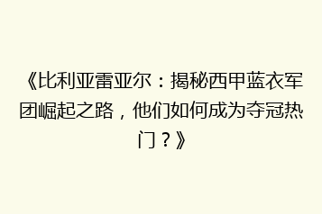 《比利亚雷亚尔:揭秘西甲蓝衣军团崛起之路,他们如何成为夺冠热门?》