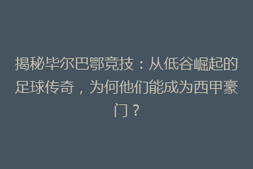 揭秘毕尔巴鄂竞技:从低谷崛起的足球传奇,为何他们能成为西甲豪门?
