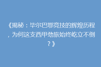 《揭秘:毕尔巴鄂竞技的辉煌历程,为何这支西甲劲旅始终屹立不倒?》