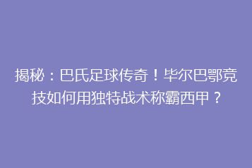 揭秘：巴氏足球传奇！毕尔巴鄂竞技如何用独特战术称霸西甲？