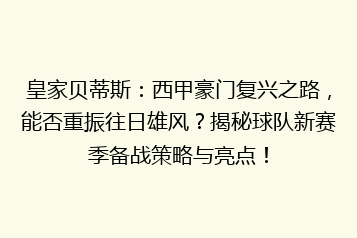 皇家贝蒂斯:西甲豪门复兴之路,能否重振往日雄风?揭秘球队新赛季备战策略与亮点!