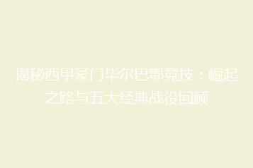 揭秘西甲豪门毕尔巴鄂竞技:崛起之路与五大经典战役回顾