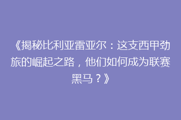 《揭秘比利亚雷亚尔:这支西甲劲旅的崛起之路,他们如何成为联赛黑马?》