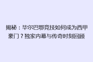 揭秘：毕尔巴鄂竞技如何成为西甲豪门？独家内幕与传奇时刻回顾
