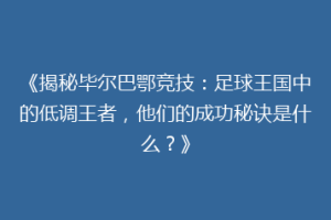 《揭秘毕尔巴鄂竞技：足球王国中的低调王者，他们的成功秘诀是什么？》