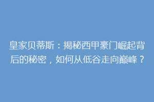 皇家贝蒂斯：揭秘西甲豪门崛起背后的秘密，如何从低谷走向巅峰？