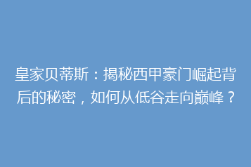 皇家贝蒂斯：揭秘西甲豪门崛起背后的秘密，如何从低谷走向巅峰？