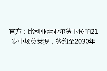 官方:比利亚雷亚尔签下拉帕21岁中场莫莱罗,签约至2030年