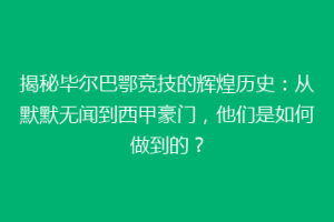 揭秘毕尔巴鄂竞技的辉煌历史：从默默无闻到西甲豪门，他们是如何做到的？