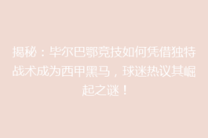 揭秘:毕尔巴鄂竞技如何凭借独特战术成为西甲黑马,球迷热议其崛起之谜!