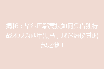揭秘:毕尔巴鄂竞技如何凭借独特战术成为西甲黑马,球迷热议其崛起之谜!