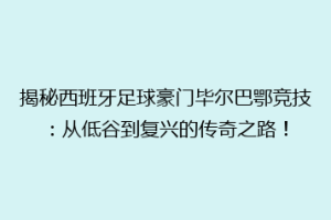 揭秘西班牙足球豪门毕尔巴鄂竞技：从低谷到复兴的传奇之路！