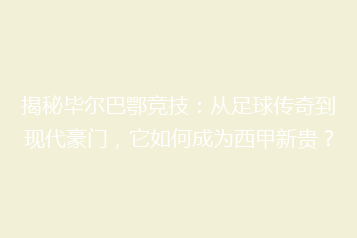 揭秘毕尔巴鄂竞技:从足球传奇到现代豪门,它如何成为西甲新贵?