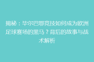 揭秘：毕尔巴鄂竞技如何成为欧洲足球赛场的黑马？背后的故事与战术解析