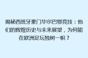 揭秘西班牙豪门毕尔巴鄂竞技：他们的辉煌历史与未来展望，为何能在欧洲足坛独树一帜？