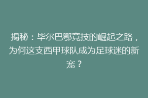 揭秘：毕尔巴鄂竞技的崛起之路，为何这支西甲球队成为足球迷的新宠？