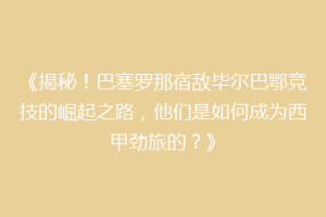 《揭秘！巴塞罗那宿敌毕尔巴鄂竞技的崛起之路，他们是如何成为西甲劲旅的？》