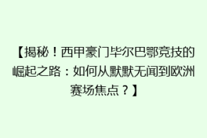 【揭秘！西甲豪门毕尔巴鄂竞技的崛起之路：如何从默默无闻到欧洲赛场焦点？】