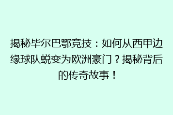 揭秘毕尔巴鄂竞技:如何从西甲边缘球队蜕变为欧洲豪门?揭秘背后的传奇故事!