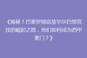 《揭秘!巴塞罗那宿敌毕尔巴鄂竞技的崛起之路,他们如何成为西甲豪门?》