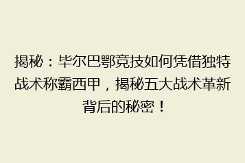 揭秘:毕尔巴鄂竞技如何凭借独特战术称霸西甲,揭秘五大战术革新背后的秘密!