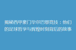揭秘西甲豪门毕尔巴鄂竞技：他们的足球哲学与辉煌时刻背后的故事