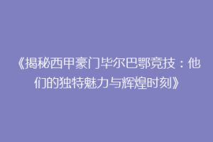 《揭秘西甲豪门毕尔巴鄂竞技：他们的独特魅力与辉煌时刻》