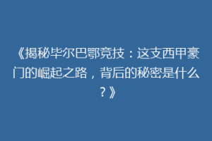 《揭秘毕尔巴鄂竞技：这支西甲豪门的崛起之路，背后的秘密是什么？》