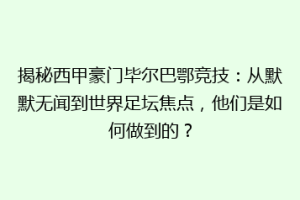 揭秘西甲豪门毕尔巴鄂竞技：从默默无闻到世界足坛焦点，他们是如何做到的？