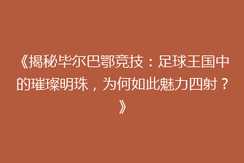 《揭秘毕尔巴鄂竞技:足球王国中的璀璨明珠,为何如此魅力四射?》