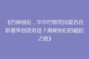 《巴神领衔,毕尔巴鄂竞技能否在新赛季创造奇迹?揭秘他们的崛起之路》