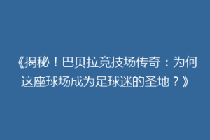 《揭秘!巴贝拉竞技场传奇:为何这座球场成为足球迷的圣地?》