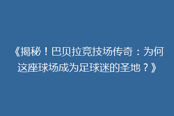 《揭秘!巴贝拉竞技场传奇:为何这座球场成为足球迷的圣地?》