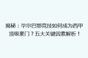 揭秘:毕尔巴鄂竞技如何成为西甲顶级豪门?五大关键因素解析!