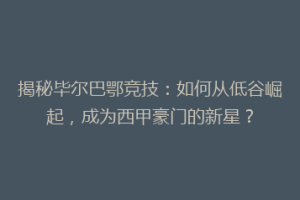 揭秘毕尔巴鄂竞技：如何从低谷崛起，成为西甲豪门的新星？